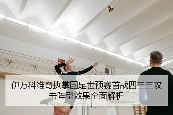 伊万科维奇执掌国足世预赛首战四三三攻击阵型效果全面解析