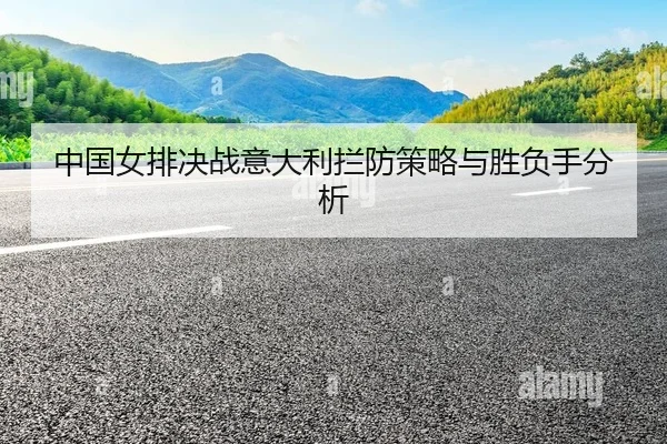 中国女排决战意大利拦防策略与胜负手分析